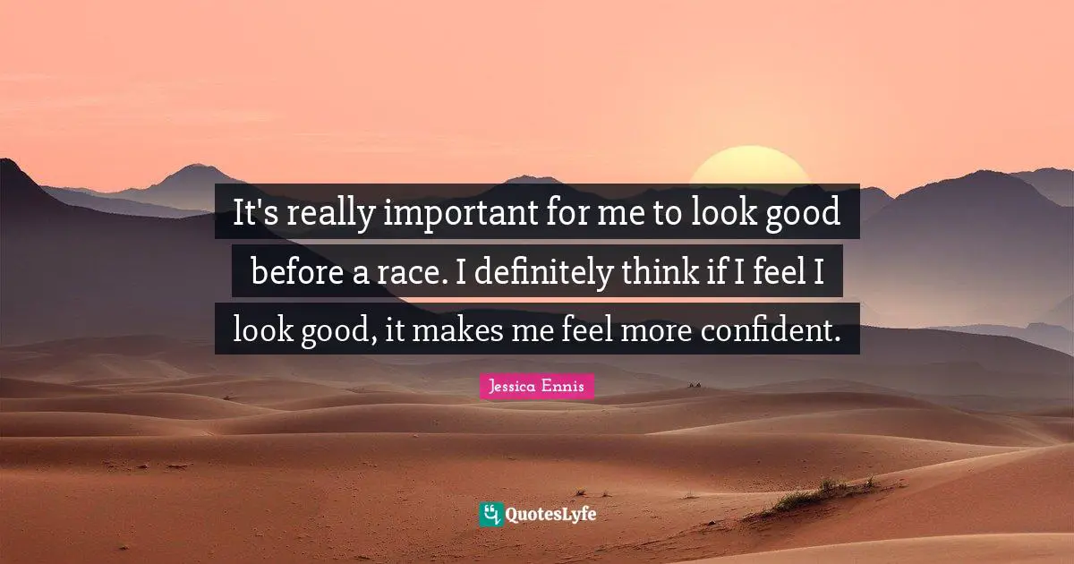 It's really important for me to look good before a race. I definitely think if I feel I look good, it makes me feel more confident.