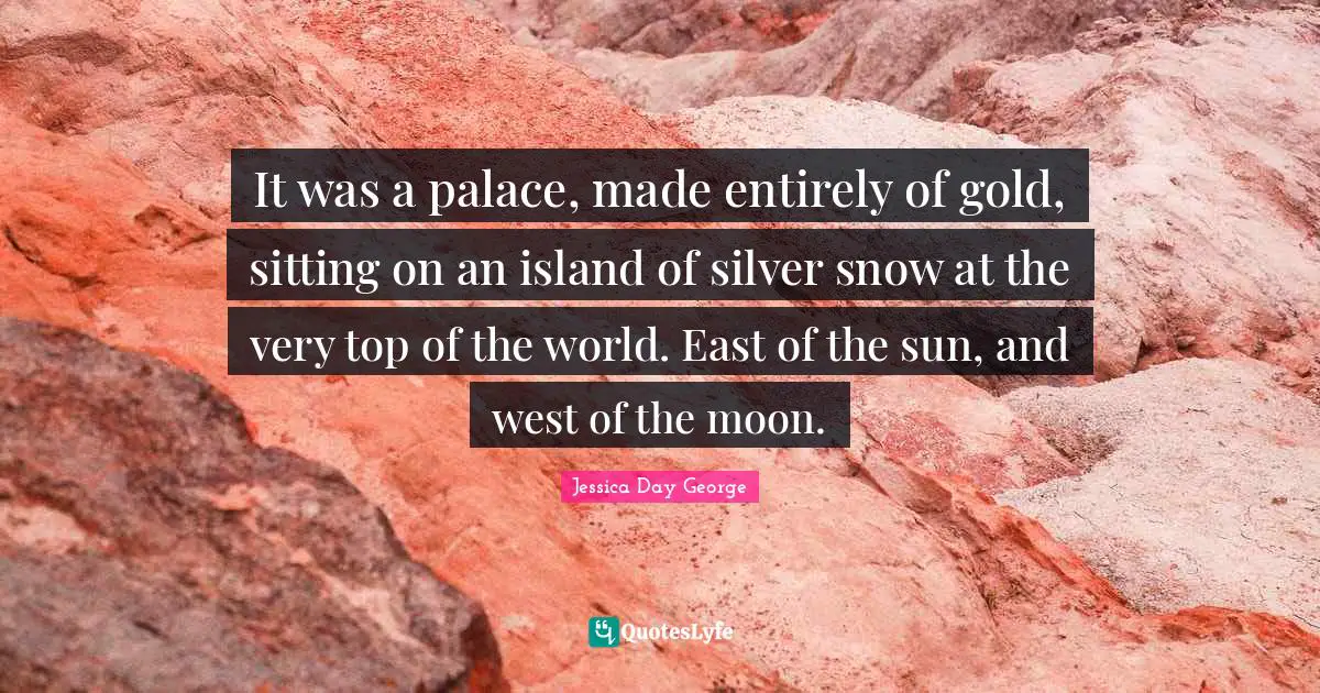 It was a palace, made entirely of gold, sitting on an island of silver snow at the very top of the world. East of the sun, and west of the moon.