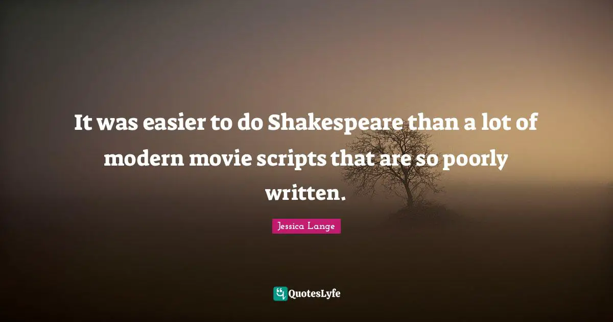 It was easier to do Shakespeare than a lot of modern movie scripts that are so poorly written.