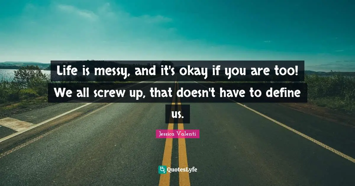Life is messy, and it's okay if you are too! We all screw up, that doesn't have to define us.