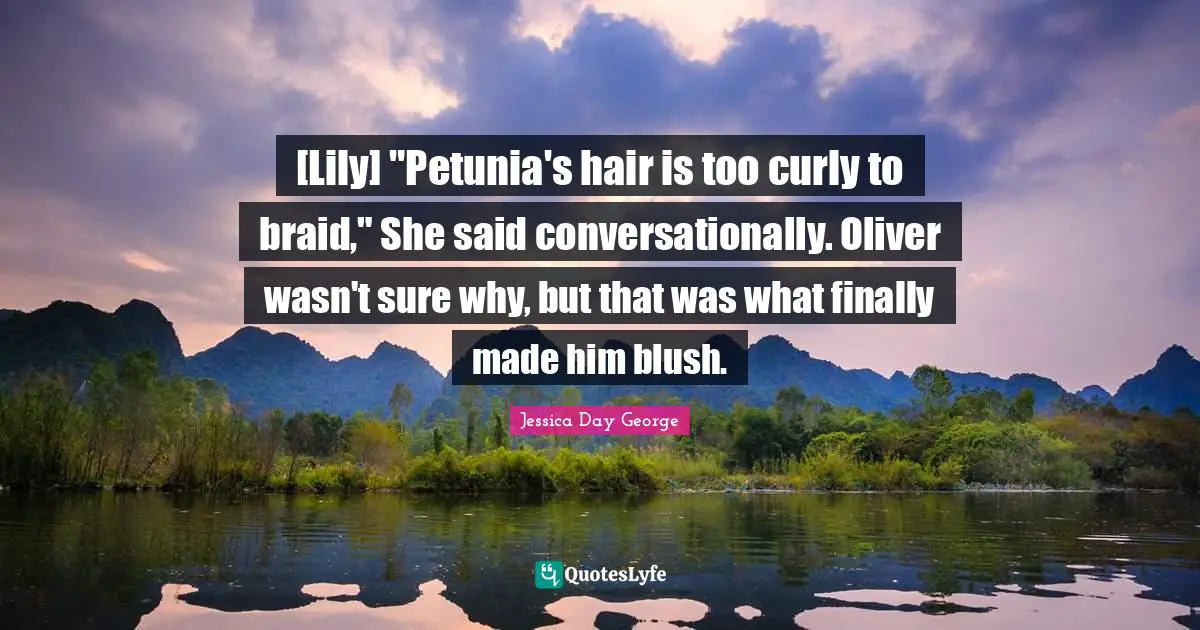[Lily] "Petunia's hair is too curly to braid," She said conversationally. Oliver wasn't sure why, but that was what finally made him blush.