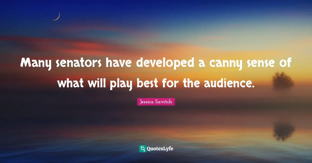 Many senators have developed a canny sense of what will play best for the audience.