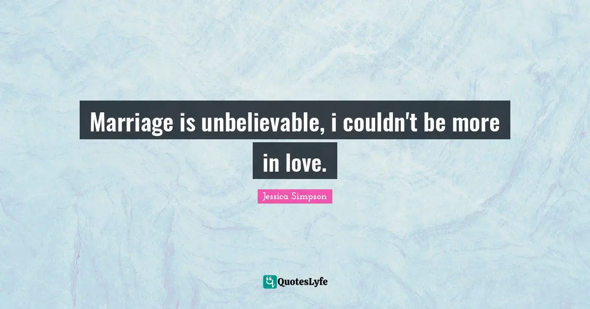 Marriage is unbelievable, i couldn't be more in love.
