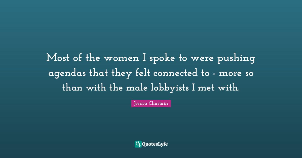 Most of the women I spoke to were pushing agendas that they felt connected to - more so than with the male lobbyists I met with.