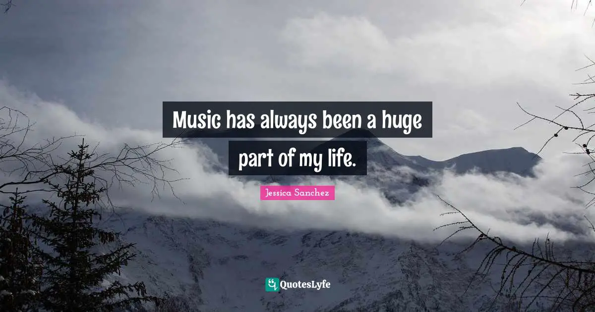 Music has always been a huge part of my life.