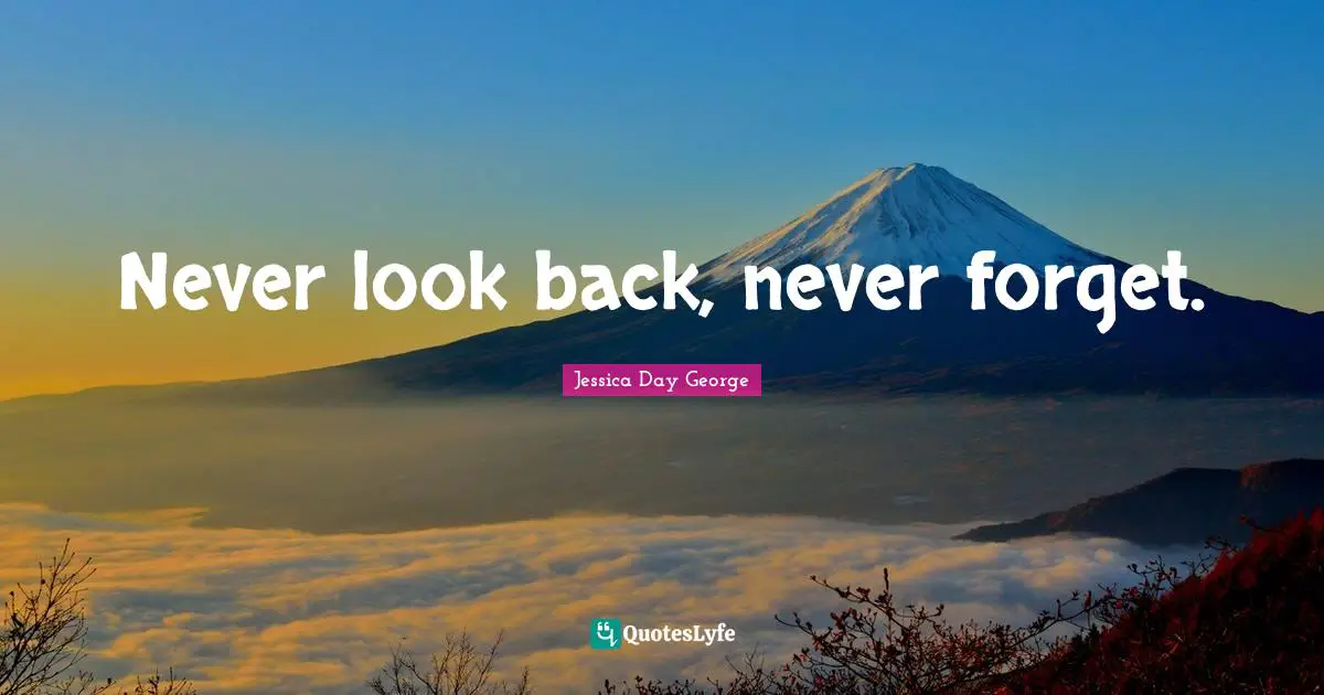Never look back, never forget.