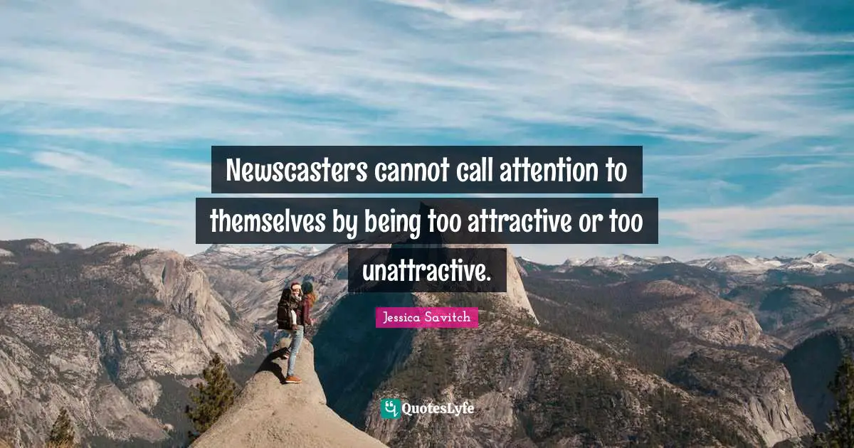 Unattractive Quotes: "Newscasters cannot call attention to themselves by being too attractive or too unattractive."