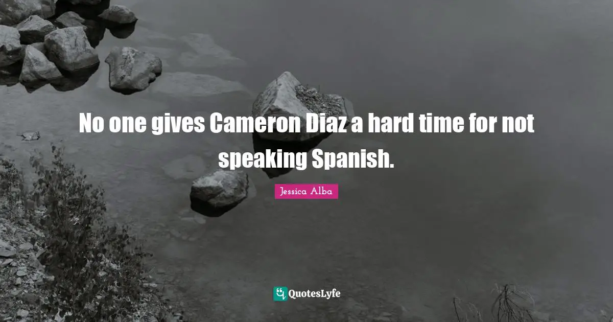 Jessica Alba Quotes: "No one gives Cameron Diaz a hard time for not speaking Spanish."