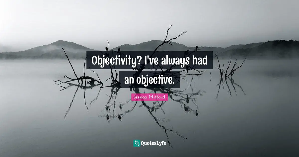 Objectivity Quotes: "Objectivity? I've always had an objective."