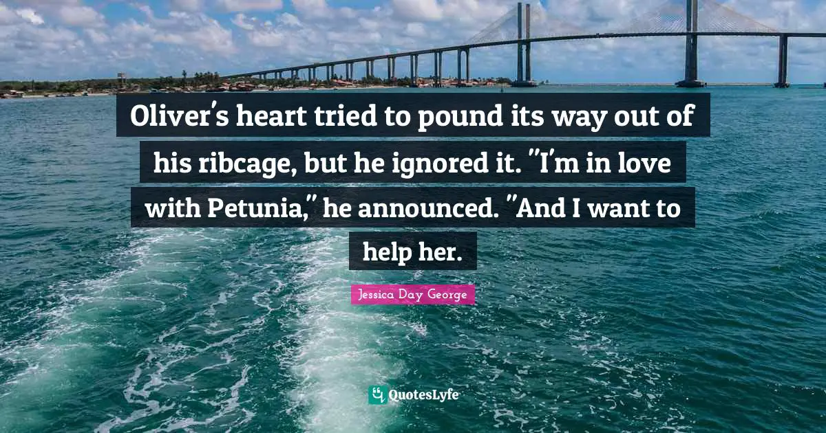 Oliver's heart tried to pound its way out of his ribcage, but he ignored it. "I'm in love with Petunia," he announced. "And I want to help her.