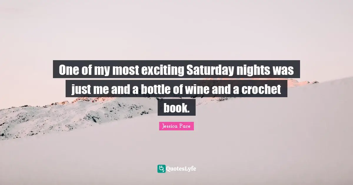 One of my most exciting Saturday nights was just me and a bottle of wine and a crochet book.