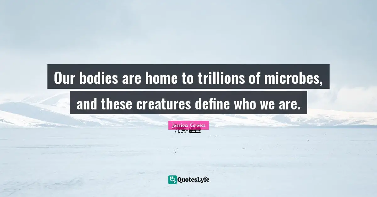 Our bodies are home to trillions of microbes, and these creatures define who we are.