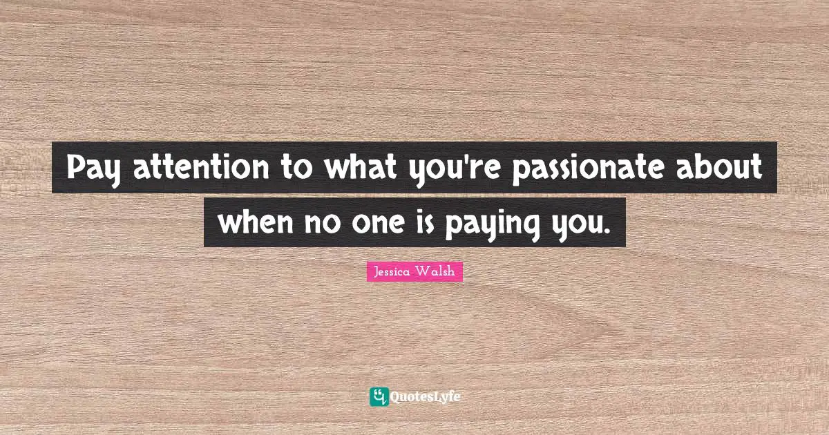 Pay attention to what you're passionate about when no one is paying you.