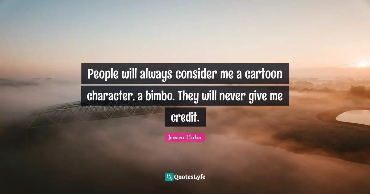 Jessica Hahn Quotes: "People will always consider me a cartoon character, a bimbo. They will never give me credit."