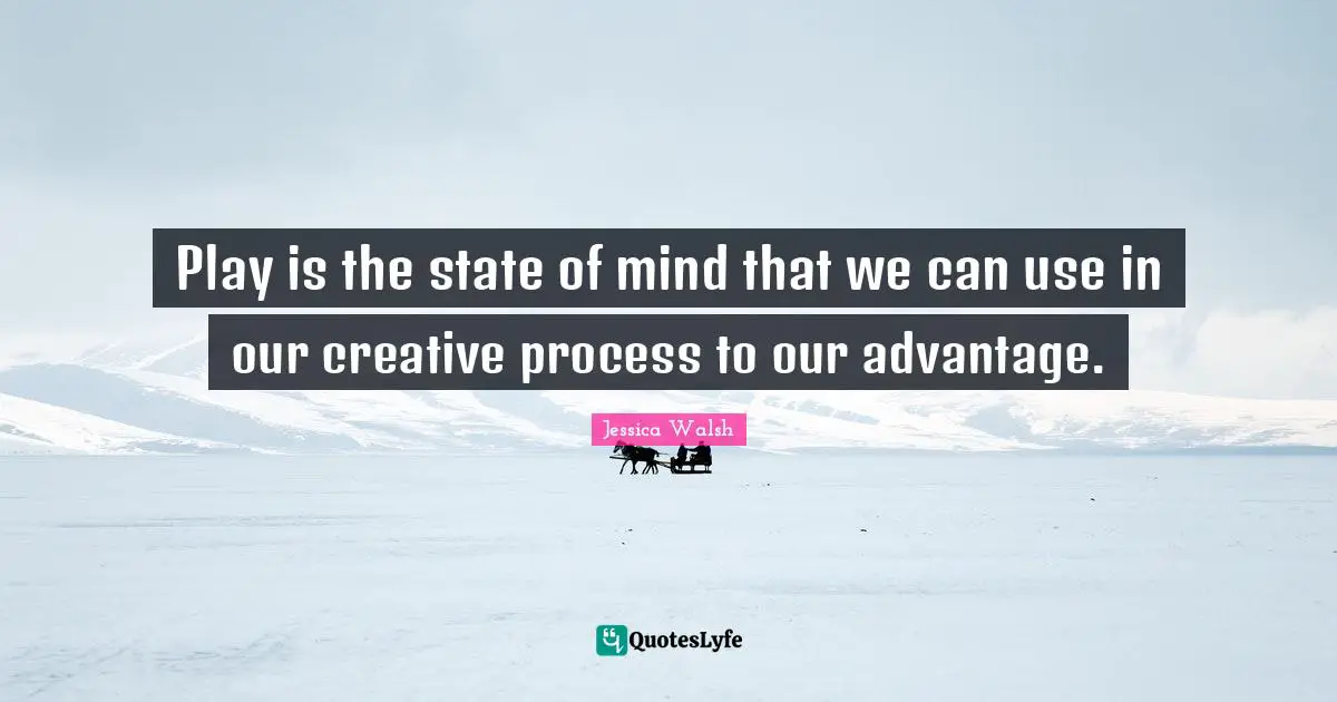 Play is the state of mind that we can use in our creative process to our advantage.