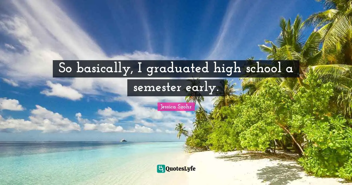 High School Quotes: "So basically, I graduated high school a semester early."