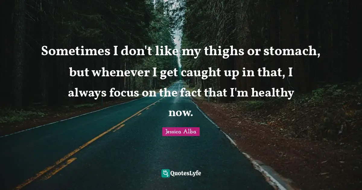 Thighs Quotes: "Sometimes I don't like my thighs or stomach, but whenever I get caught up in that, I always focus on the fact that I'm healthy now."