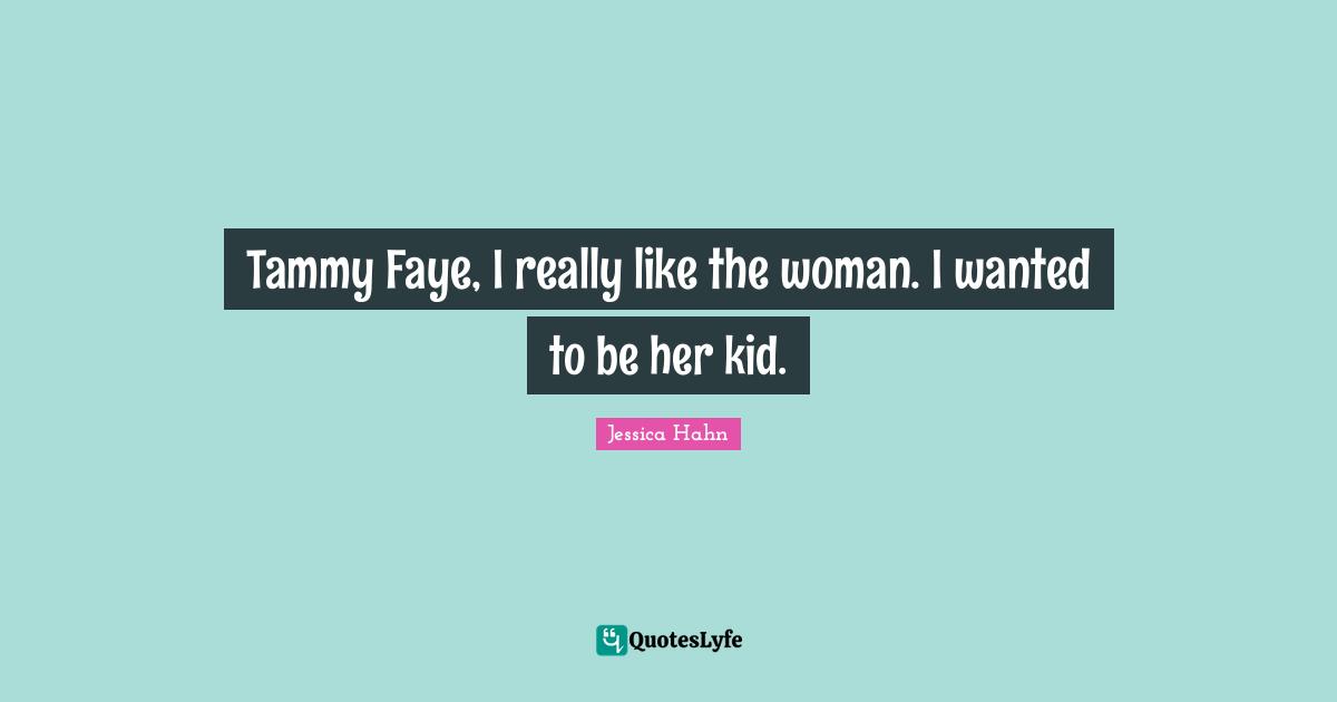 Jessica Hahn Quotes: "Tammy Faye, I really like the woman. I wanted to be her kid."