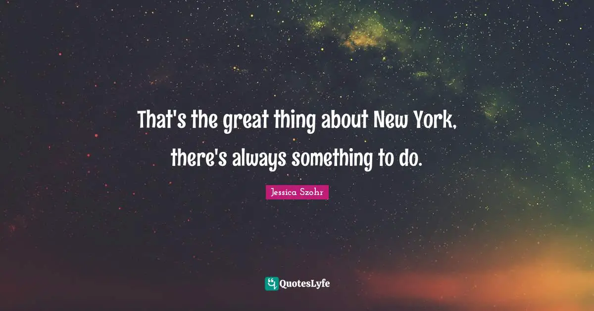 That's the great thing about New York, there's always something to do.