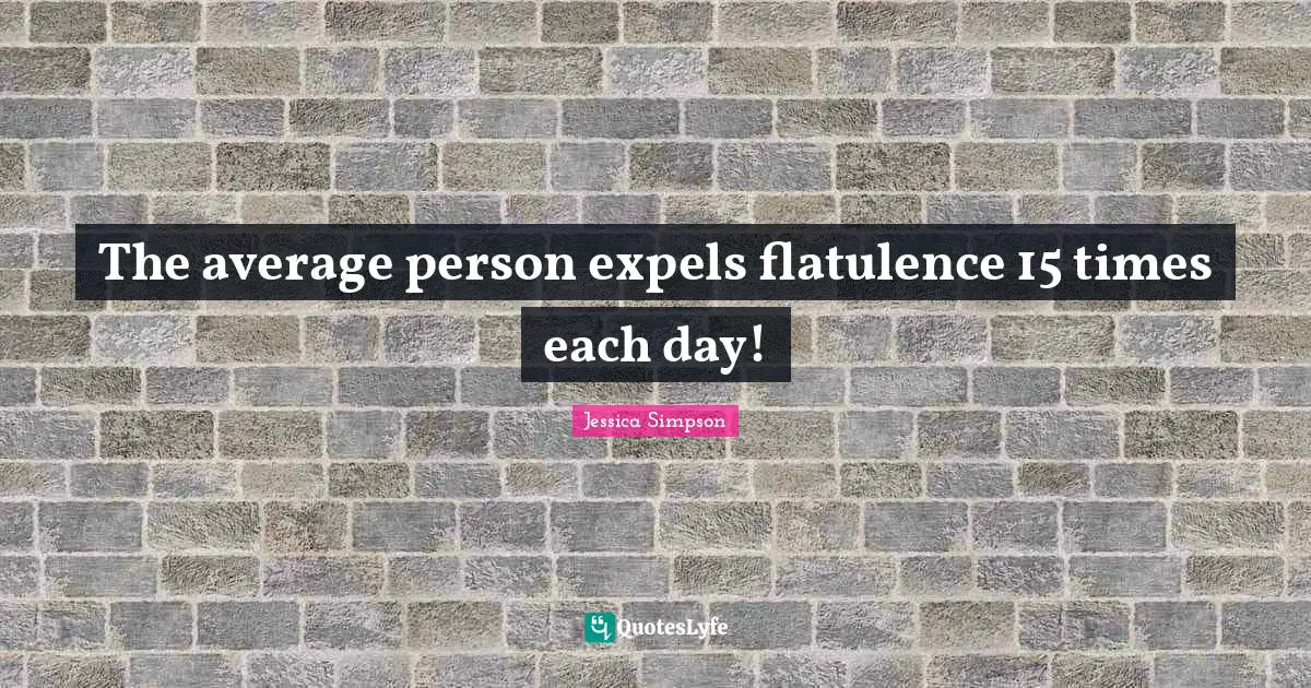 The average person expels flatulence 15 times each day!