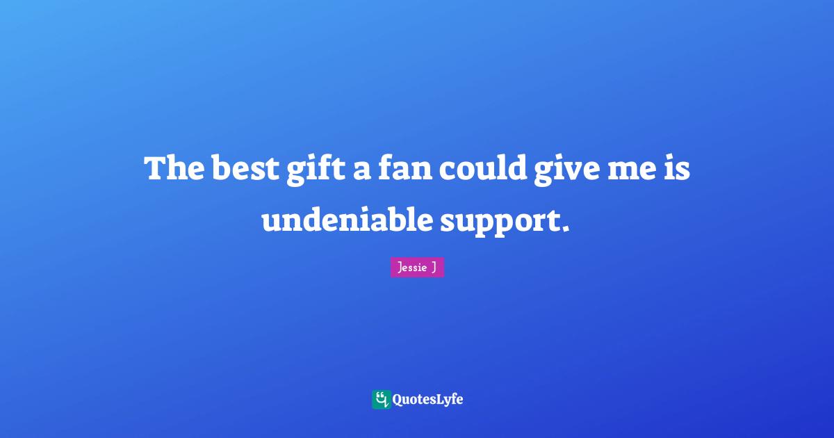 Jessie J Quotes: "The best gift a fan could give me is undeniable support."