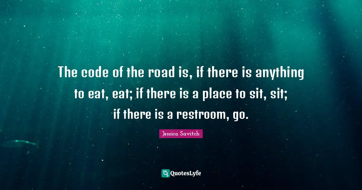 The code of the road is, if there is anything to eat, eat; if there is a place to sit, sit; if there is a restroom, go.