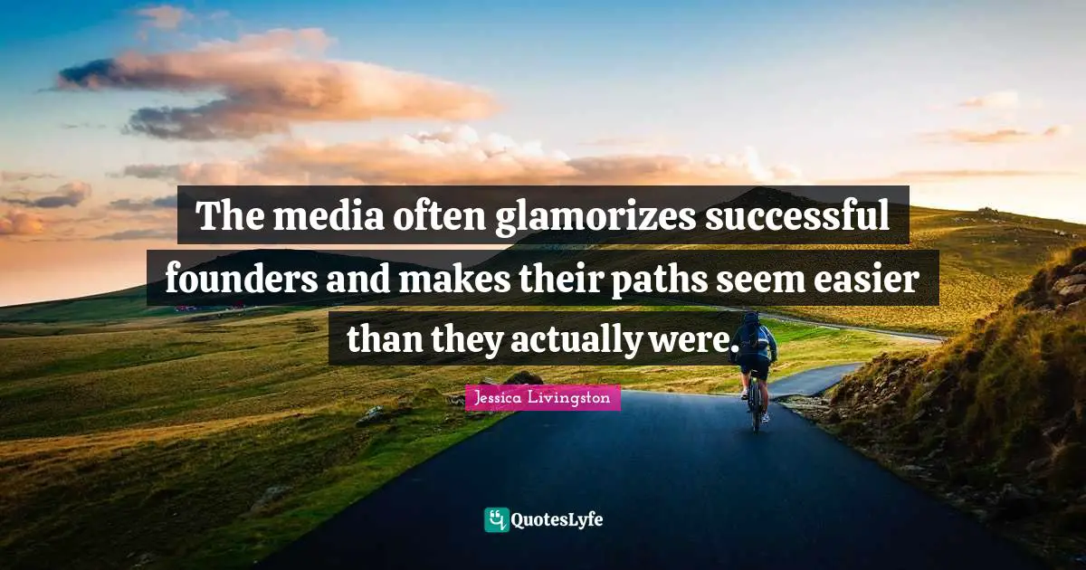 The media often glamorizes successful founders and makes their paths seem easier than they actually were.