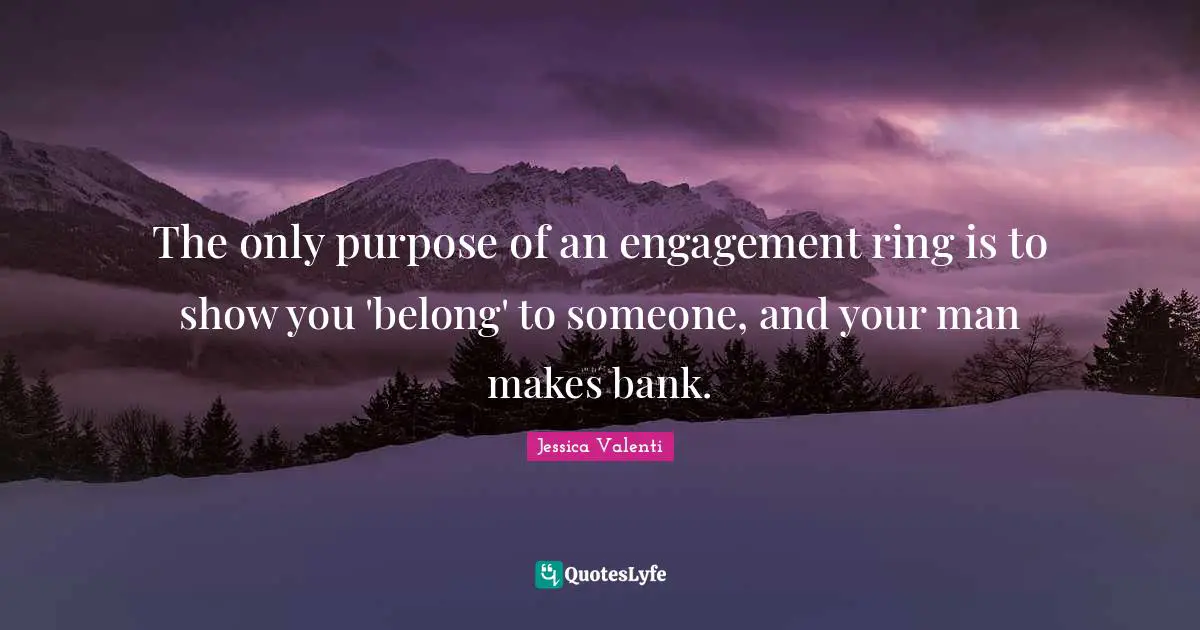 The only purpose of an engagement ring is to show you 'belong' to someone, and your man makes bank.