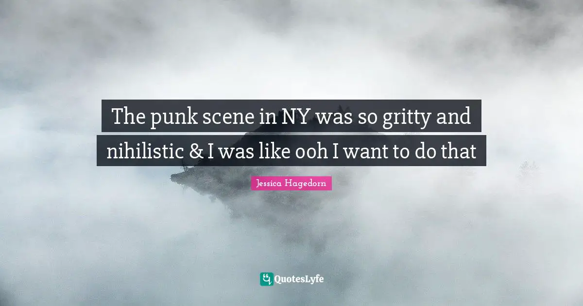 The punk scene in NY was so gritty and nihilistic & I was like ooh I want to do that