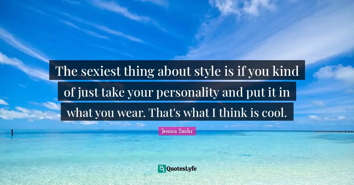 The sexiest thing about style is if you kind of just take your personality and put it in what you wear. That's what I think is cool.