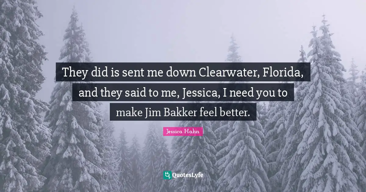 Jessica Quotes: "They did is sent me down Clearwater, Florida, and they said to me, Jessica, I need you to make Jim Bakker feel better."