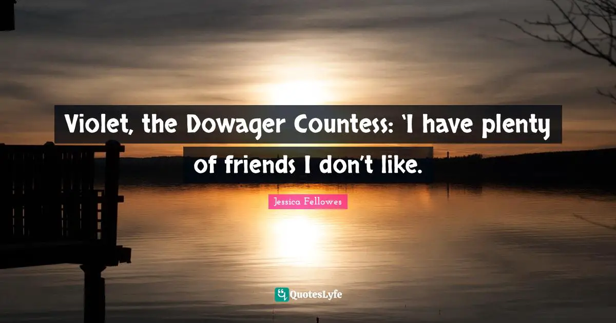 Violet, the Dowager Countess: ‘I have plenty of friends I don’t like.