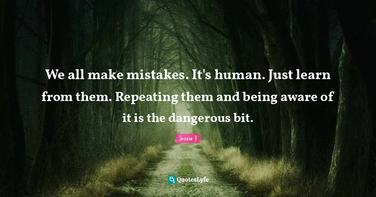 We all make mistakes. It's human. Just learn from them. Repeating them and being aware of it is the dangerous bit.
