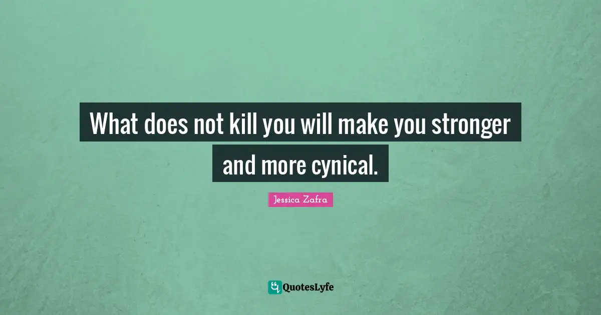 What does not kill you will make you stronger and more cynical.