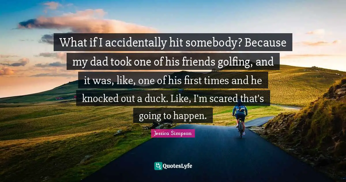 What if I accidentally hit somebody? Because my dad took one of his friends golfing, and it was, like, one of his first times and he knocked out a duck. Like, I'm scared that's going to happen.
