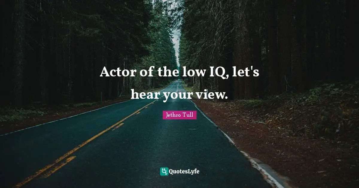 Actor of the low IQ, let's hear your view.