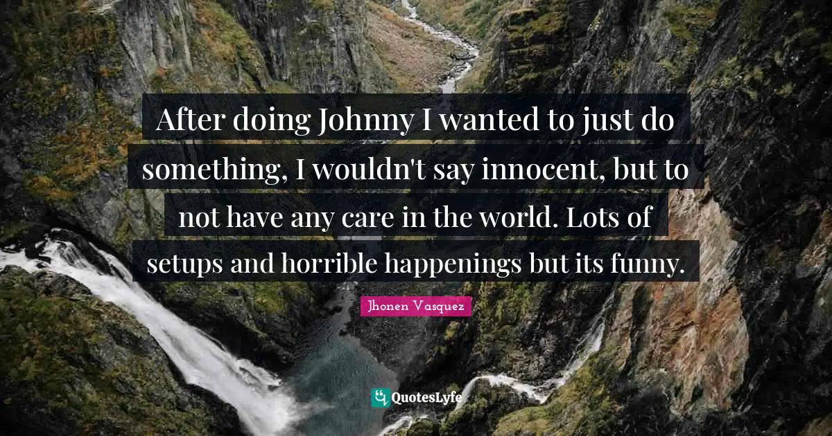 Jhonen Vasquez Quotes: "After doing Johnny I wanted to just do something, I wouldn't say innocent, but to not have any care in the world. Lots of setups and horrible happenings but its funny."