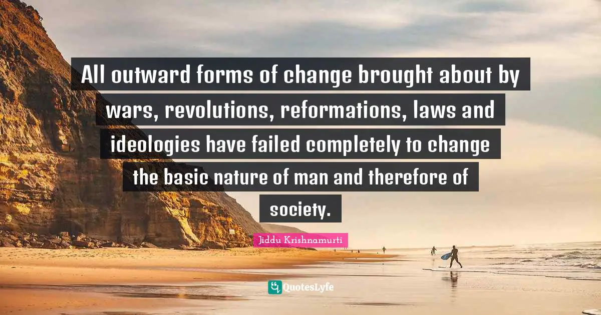 Nature Of Man Quotes: "All outward forms of change brought about by wars, revolutions, reformations, laws and ideologies have failed completely to change the basic nature of man and therefore of society."