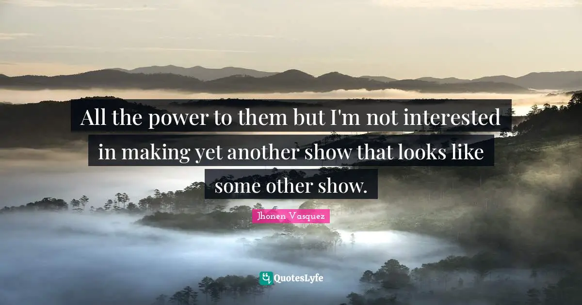 Jhonen Vasquez Quotes: "All the power to them but I'm not interested in making yet another show that looks like some other show."