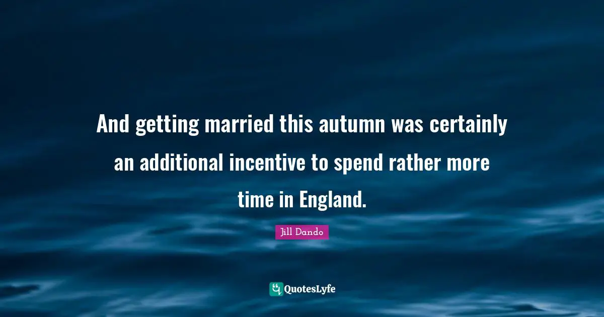 And getting married this autumn was certainly an additional incentive to spend rather more time in England.