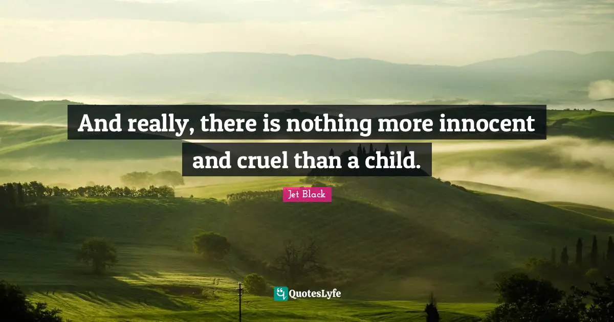 And really, there is nothing more innocent and cruel than a child.