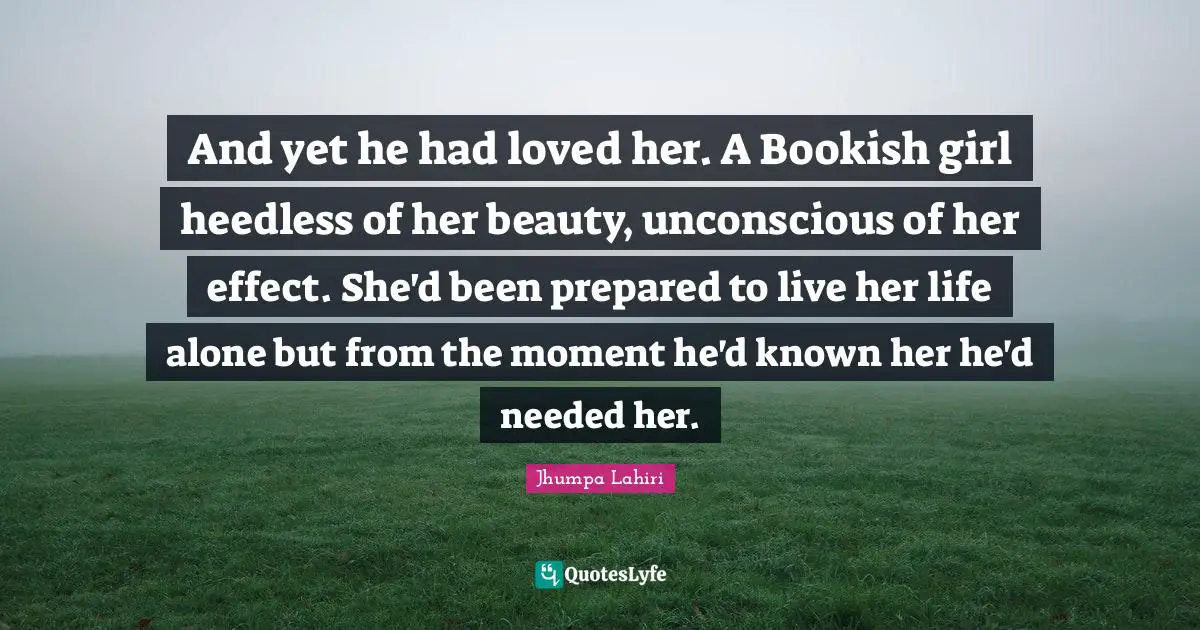 And yet he had loved her. A Bookish girl heedless of her beauty, unconscious of her effect. She'd been prepared to live her life alone but from the moment he'd known her he'd needed her.