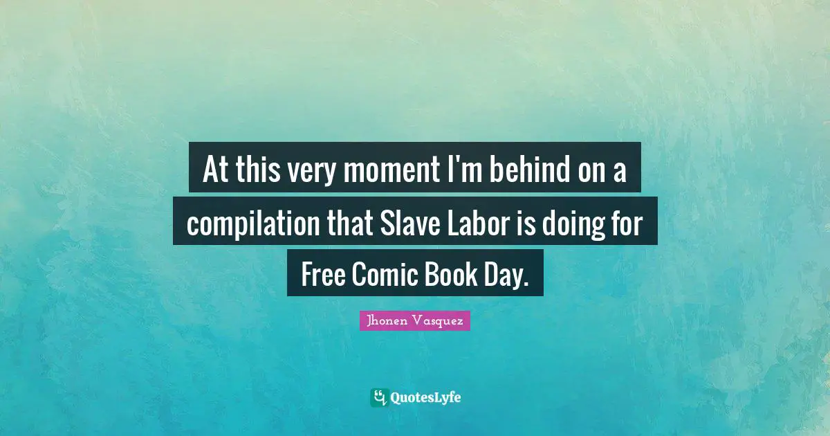 Jhonen Vasquez Quotes: "At this very moment I'm behind on a compilation that Slave Labor is doing for Free Comic Book Day."