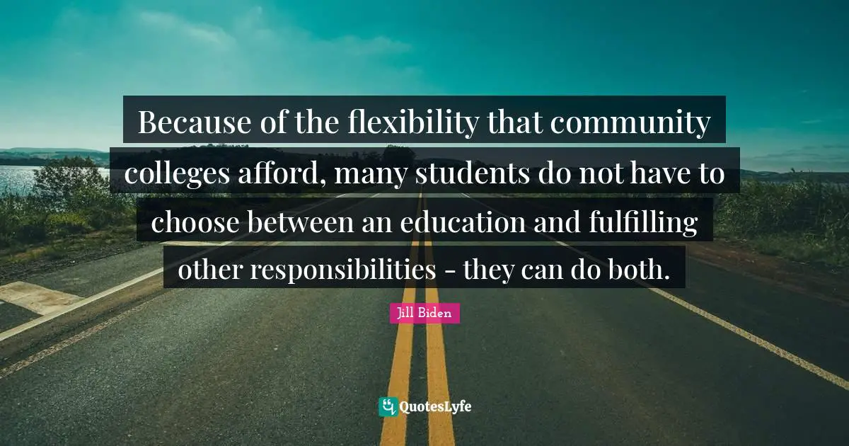 Because of the flexibility that community colleges afford, many students do not have to choose between an education and fulfilling other responsibilities - they can do both.