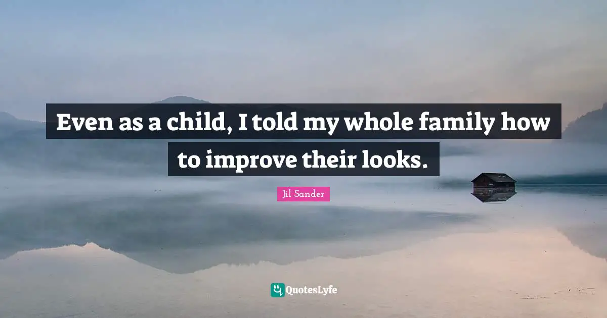 Even as a child, I told my whole family how to improve their looks.