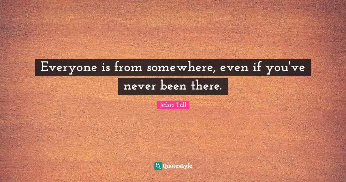 Everyone is from somewhere, even if you've never been there.