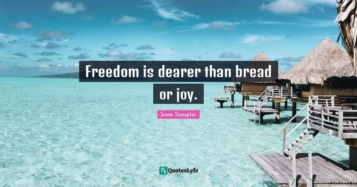Freedom is dearer than bread or joy.