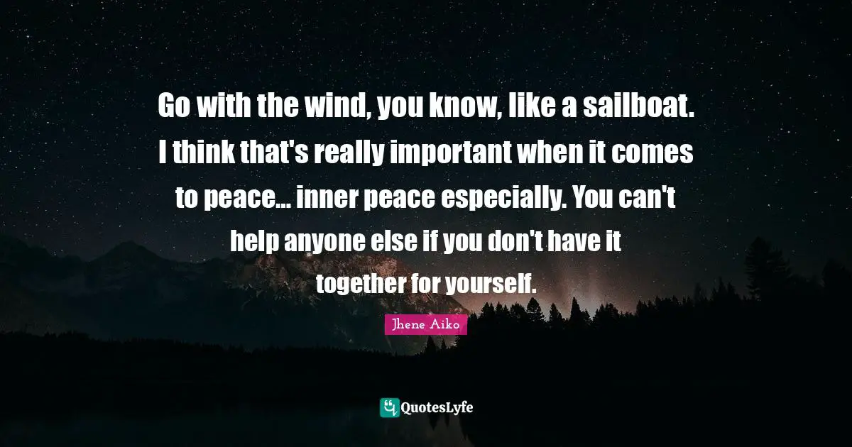 Together Quotes: "Go with the wind, you know, like a sailboat. I think that's really important when it comes to peace… inner peace especially. You can't help anyone else if you don't have it together for yourself."