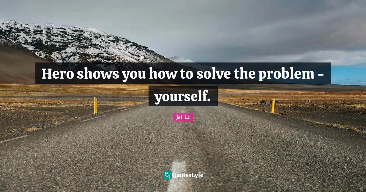Jet Li Quotes: "Hero shows you how to solve the problem - yourself."