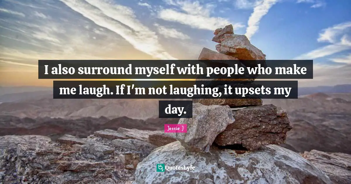 Jessie J Quotes: "I also surround myself with people who make me laugh. If I'm not laughing, it upsets my day."